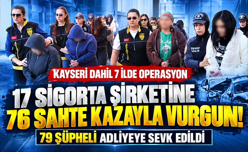 17 Sigorta Şirketine 76 Sahte Kazayla Vurgun! Kayseri Dahil 7 İlde 79 Şüpheli Adliyede