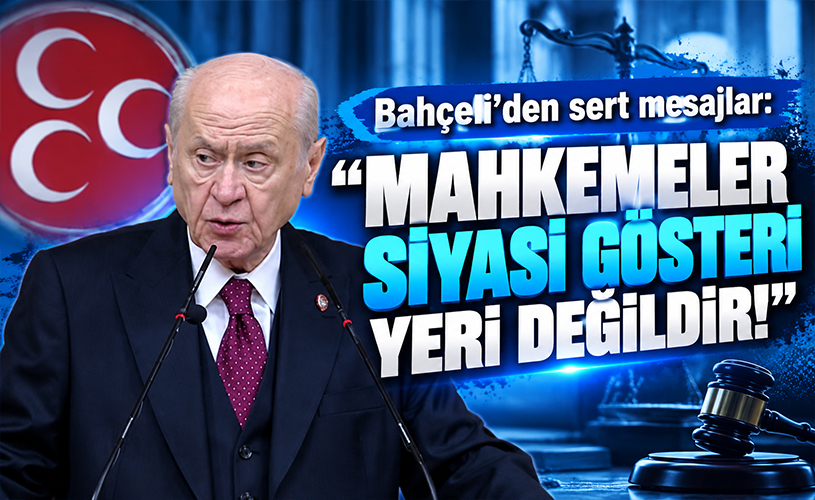 Bahçeli'den sert mesajlar: “Mahkemeler siyasi gösteri yeri değildir!”