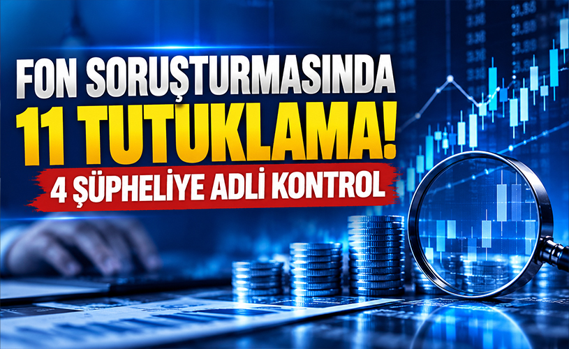 Fon Soruşturmasında 11 Tutuklama! 4 Şüpheliye Adli Kontrol