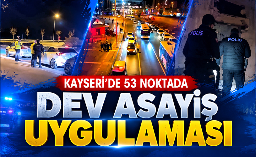 Kayseri’de 53 Noktada Dev Asayiş Uygulaması: 19 Aranan Şahıs Yakalandı!