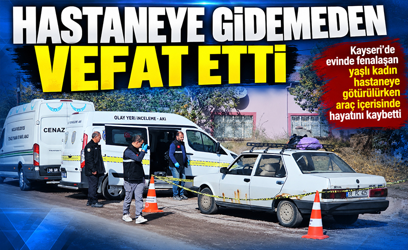 Kayseri'de acı olay! Hastaneye yetiştirilemeden hayatını kaybetti