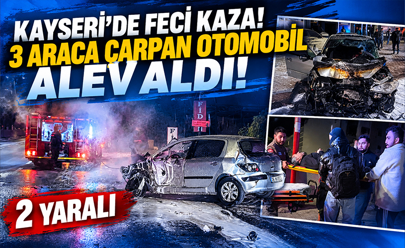 Kayseri’de Feci Kaza! 3 Araca Çarpan Otomobil Alev Aldı: 2 Yaralı