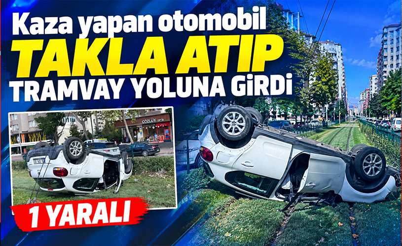 Kayseri’de feci kaza! Takla atan otomobil tramvay yoluna girdi: 1 yaralı