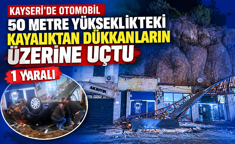 Kayseri’de Otomobil 50 Metrelik Kayalıktan Dükkânların Üzerine Uçtu: 1 Yaralı
