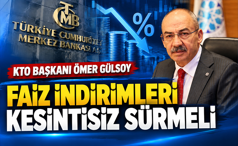 KTO Başkanı Gülsoy’dan Merkez Bankası’na çağrı: Faiz indirimleri kesintisiz sürmeli